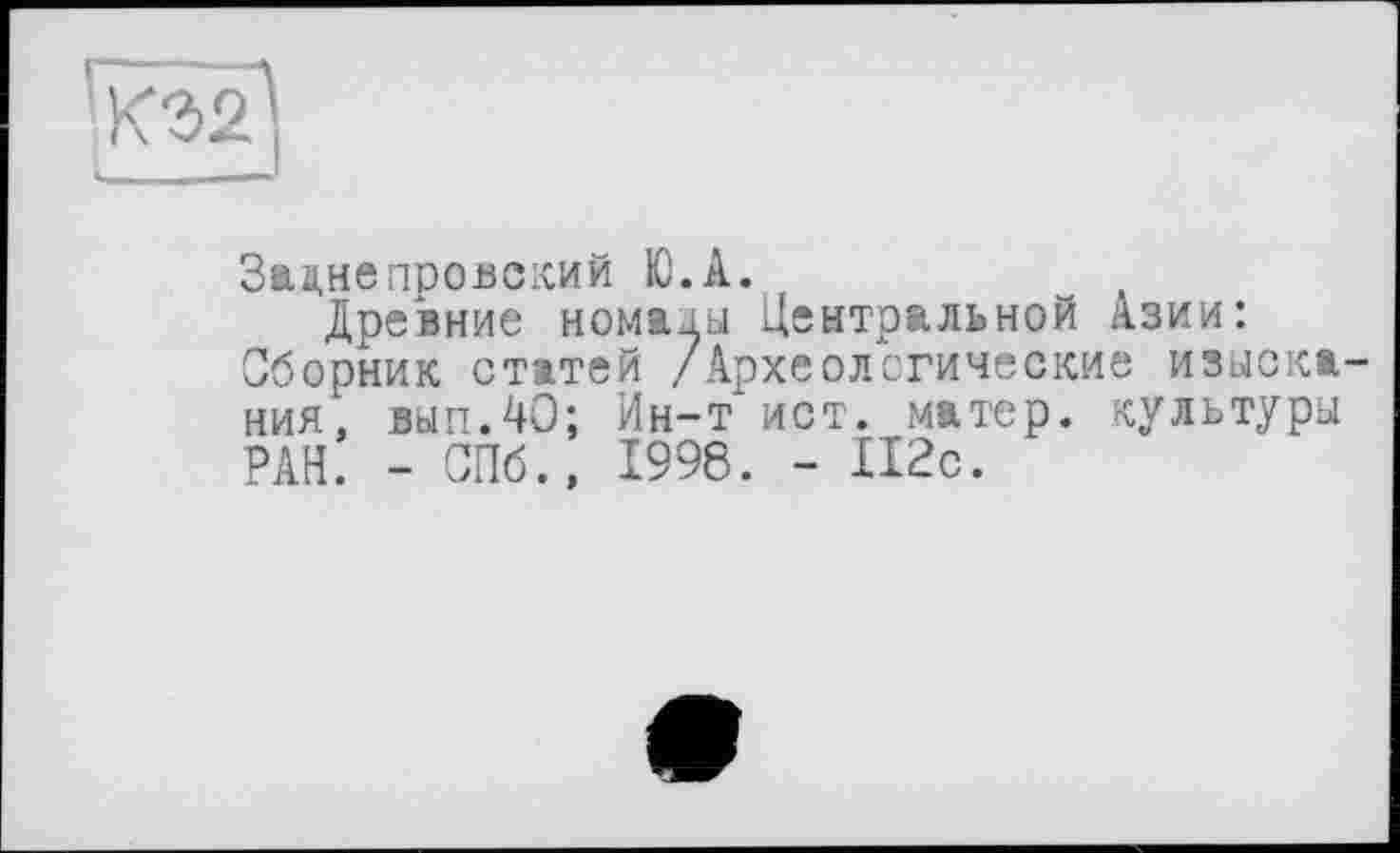 ﻿Зацнепровский Ю.А.
Древние номаja Центральной Азии: Сборник статей /Археологические изыскания, вып.40; Ин-т ист. матер, культуры РАН. - СПб., 1998. - 112с.